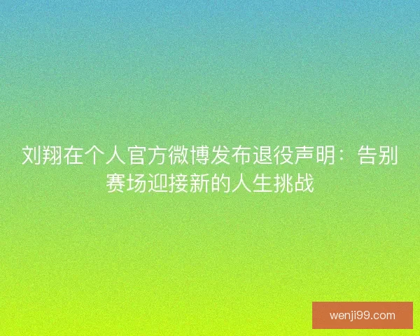 刘翔在个人官方微博发布退役声明：告别赛场迎接新的人生挑战